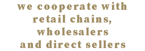 we cooperate with retail chains, wholesalers and direct sellers