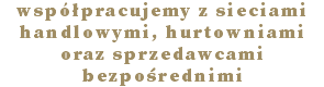 współpracujemy z sieciami  handlowymi, hurtowniami oraz sprzedawcami bezpośrednimi